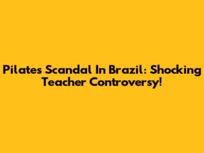Pilates Scandal In Brazil: Shocking Teacher Controversy!