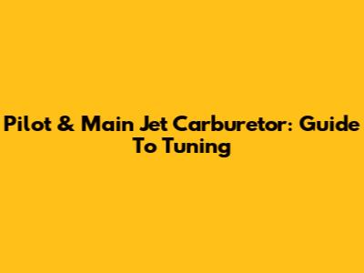 Pilot & Main Jet Carburetor: Guide To Tuning