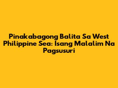 Pinakabagong Balita Sa West Philippine Sea: Isang Malalim Na Pagsusuri