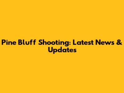 Pine Bluff Shooting: Latest News & Updates