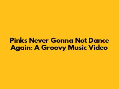 Pink's Never Gonna Not Dance Again: A Groovy Music Video