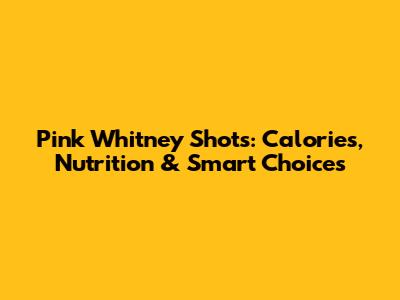 Pink Whitney Shots: Calories, Nutrition & Smart Choices