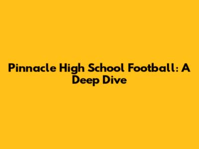 Pinnacle High School Football: A Deep Dive