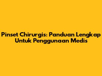 Pinset Chirurgis: Panduan Lengkap Untuk Penggunaan Medis
