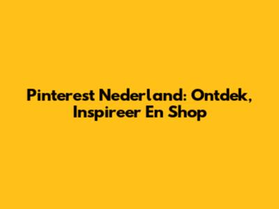 Pinterest Nederland: Ontdek, Inspireer En Shop