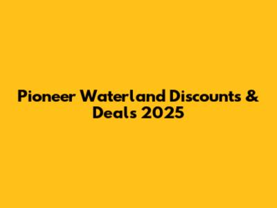 Pioneer Waterland Discounts & Deals 2025