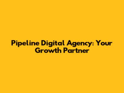 Pipeline Digital Agency: Your Growth Partner