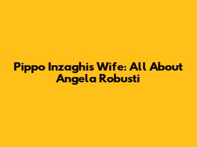 Pippo Inzaghi's Wife: All About Angela Robusti