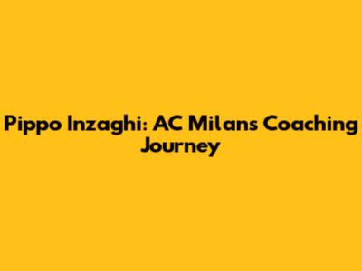 Pippo Inzaghi: AC Milan's Coaching Journey