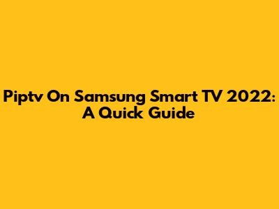 Piptv On Samsung Smart TV 2022: A Quick Guide