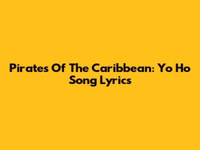 Pirates Of The Caribbean: "Yo Ho" Song Lyrics