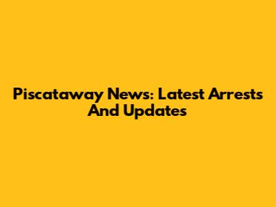 Piscataway News: Latest Arrests And Updates
