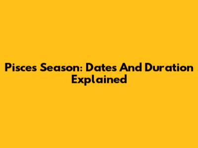 Pisces Season: Dates And Duration Explained