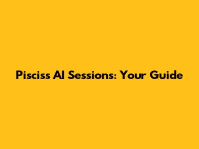 Piscis's AI Sessions: Your Guide