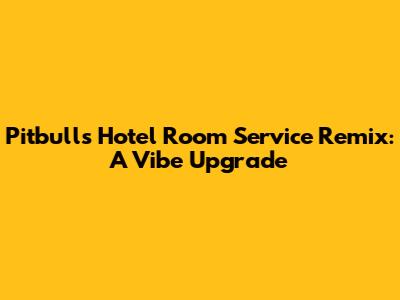 Pitbull's Hotel Room Service Remix: A Vibe Upgrade