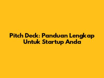 Pitch Deck: Panduan Lengkap Untuk Startup Anda