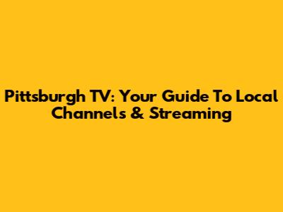 Pittsburgh TV: Your Guide To Local Channels & Streaming