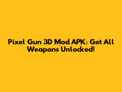 Pixel Gun 3D Mod APK: Get All Weapons Unlocked!