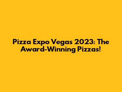 Pizza Expo Vegas 2023: The Award-Winning Pizzas!