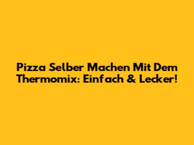 Pizza Selber Machen Mit Dem Thermomix: Einfach & Lecker!