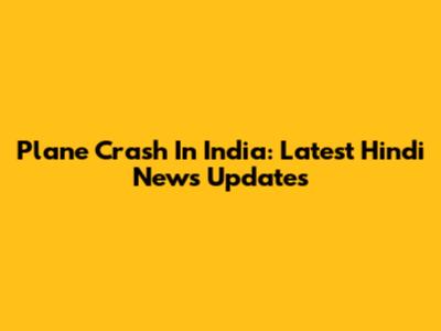 Plane Crash In India: Latest Hindi News Updates