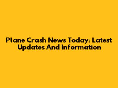 Plane Crash News Today: Latest Updates And Information