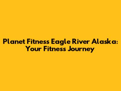 Planet Fitness Eagle River Alaska: Your Fitness Journey