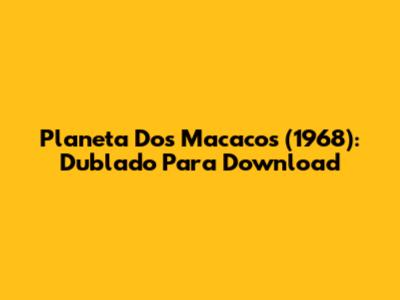 Planeta Dos Macacos (1968): Dublado Para Download