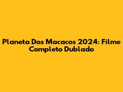 Planeta Dos Macacos 2024: Filme Completo Dublado