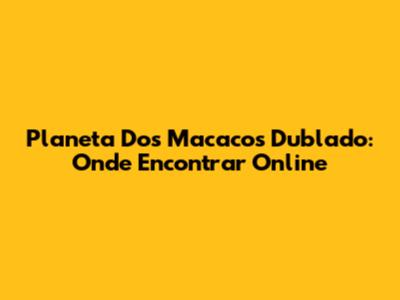 Planeta Dos Macacos Dublado: Onde Encontrar Online
