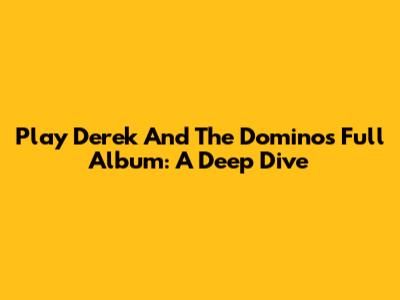 Play Derek And The Dominos Full Album: A Deep Dive