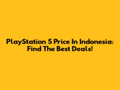PlayStation 5 Price In Indonesia: Find The Best Deals!