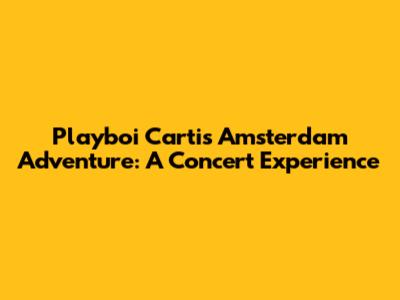 Playboi Carti's Amsterdam Adventure: A Concert Experience