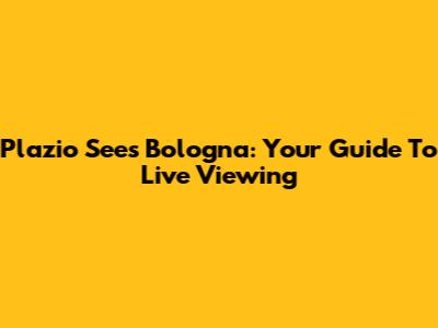 Plazio Sees Bologna: Your Guide To Live Viewing