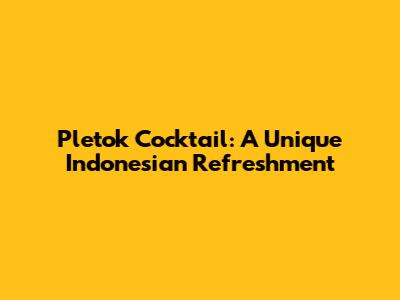 Pletok Cocktail: A Unique Indonesian Refreshment