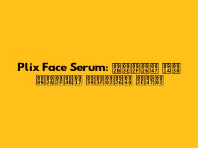 Plix Face Serum: फायदे और उपयोग हिंदी में