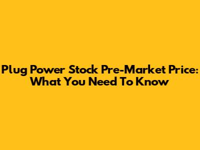 Plug Power Stock Pre-Market Price: What You Need To Know