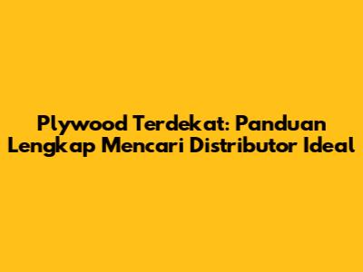 Plywood Terdekat: Panduan Lengkap Mencari Distributor Ideal