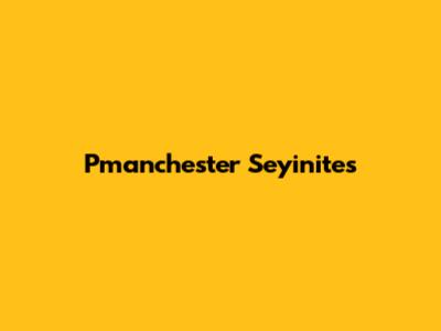 Pmanchester Seyinites
