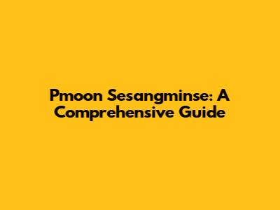 Pmoon Sesangminse: A Comprehensive Guide