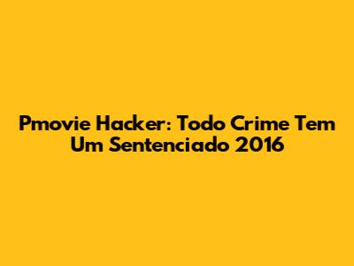 Pmovie Hacker: Todo Crime Tem Um Sentenciado 2016