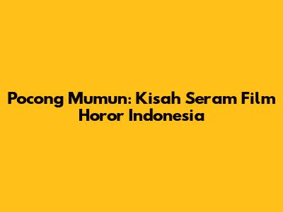 Pocong Mumun: Kisah Seram Film Horor Indonesia
