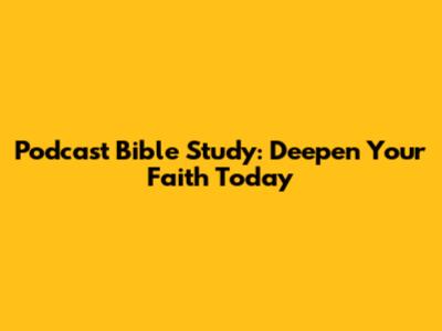Podcast Bible Study: Deepen Your Faith Today