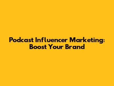 Podcast Influencer Marketing: Boost Your Brand