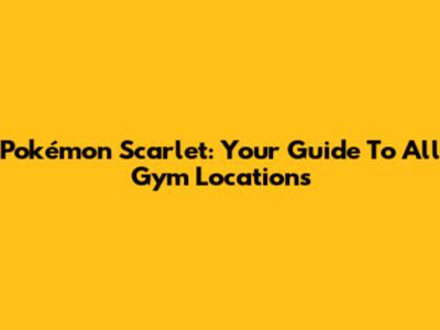Pokémon Scarlet: Your Guide To All Gym Locations