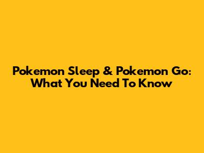 Pokemon Sleep & Pokemon Go: What You Need To Know
