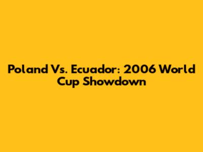 Poland Vs. Ecuador: 2006 World Cup Showdown