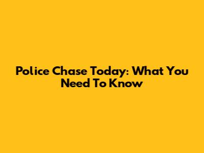 Police Chase Today: What You Need To Know