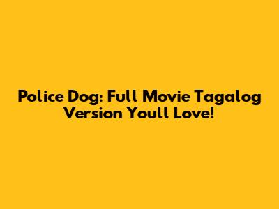 Police Dog: Full Movie Tagalog Version You'll Love!