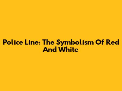 Police Line: The Symbolism Of Red And White